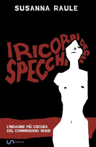 I ricordi degli specchi: L'indagine piÃ¹ oscura del commissario Sensi Susanna Raule Author