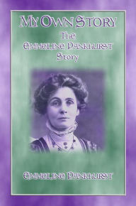 MY OWN STORY - The Emmeline Pankhurst Story Emmeline Pankhurst Author