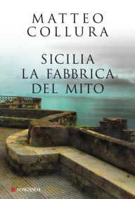 Sicilia: La fabbrica del mito Matteo Collura Author