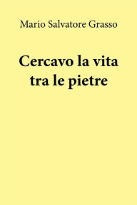 Cercavo la vita tra le pietre Mario Salvatore Grasso Author