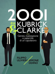 2001 tra Kubrick e Clarke: Genesi, realizzazione e paternitÃ  di un capolavoro Filippo Ulivieri Author