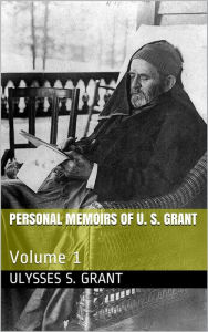 Personal Memoirs of U. S. Grant -- Volume 1 Ulysses S. Grant Author