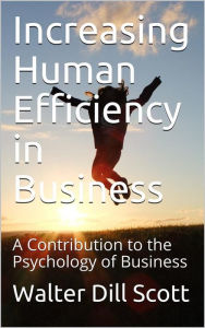 Increasing Human Efficiency in Business / A Contribution to the Psychology of Business Walter Dill Scott Author