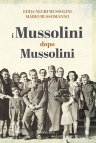 I Mussolini dopo i Mussolini: Un racconto di famiglia Edda Negri Mussolini Author