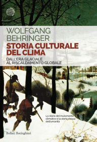 Storia culturale del clima: Dall'Era glaciale al Riscaldamento globale Wolfgang Behringer Author