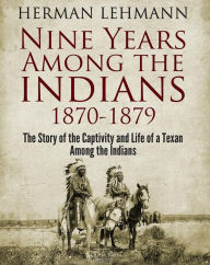 Nine Years Among the Indians, 1870-1879: The Story of the Captivity and Life of a Texan Among the Indians Herman Lehmann Author