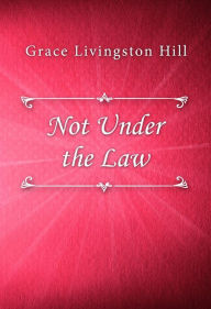 Not Under the Law Grace Livingston Hill Author