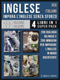 Inglese Per Italiani - Impara L'Inglese Senza Sforzo (4 libri in 1 Super Pack): 200 racconti con dialoghi bilingue e 200 immagini di Pinguini per impa