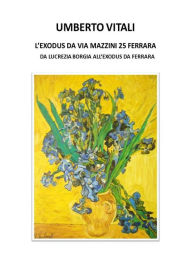 L'Exodus da Via Mazzini 25 Ferrara: Da Lucrezia Borgia all'Exodus da Ferrara Umberto Vitali Author