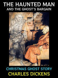 The Haunted Man and the Ghost's Bargain: Christmas Ghost Story Charles Dickens Author