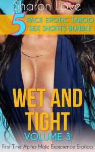 Wet And Tight Volume 3: 5 Pack Erotic Taboo Sex Shorts Bundle Sharon Love Author