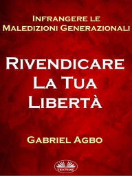 Infrangere Le Maledizioni Generazionali: Rivendicare La Tua Libertà Gabriel Agbo Author