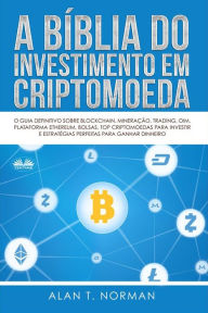 A Bíblia Do Investimento Em Criptomoeda: O Guia Definitivo Sobre Como Investir Em Criptomoedas Alan T. Norman Author