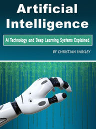 Artificial Intelligence: Ai Technology and Deep Learning Systems Explained Christian Farsley Author