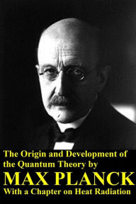 The Origin and Development of the Quantum Theory by Max Planck with a Chapter on Heat Radiation Max Planck Author
