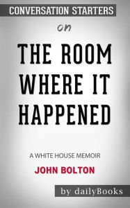 The Room Where It Happened: A White House Memoir byÂ John Bolton: Conversation Starters dailyBooks Author