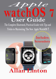 Apple watchOS 7 User Guide: The Complete Illustrated, Practical Guide with Tips and Tricks to Maximizing the New WatchOS 7 Allan Linton Author