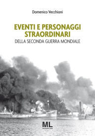 Eventi e personaggi straordinari della Seconda Guerra Mondiale Domenico Vecchioni Author