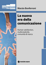 La nuova era della comunicazione: Human satisfaction, multicreatività, comunità di marca Marzio Bonferroni Author