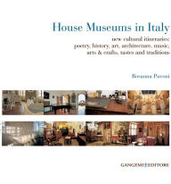 House Museums in Italy: new cultural itineraries: poetry, history, art, architecture, music, arts & crafts, tastes and traditions - Rosanna Pavoni