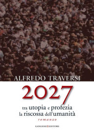 2027: Tra utopia e profezia la riscossa dell'umanità - Alfredo Traversi