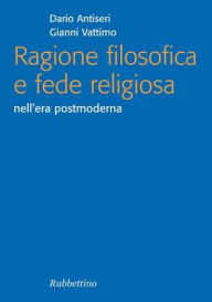 Ragione filosofica e fede religiosa: nell'era postmoderna Dario Antiseri Author
