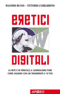 Eretici Digitali : La rete è in pericolo, il giornalismo pure. Come salvarsi con un tradimento e dieci tesi - Massimo Russo
