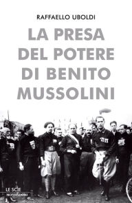 La presa del potere di Benito Mussolini Raffaello Uboldi Author