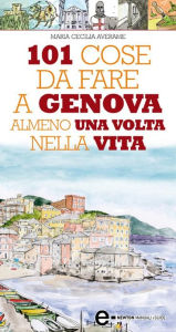 101 cose da fare a Genova almeno una volta nella vita Maria Cecilia Averame Author