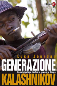 Generazione Kalashnikov: Un antropologo dentro la guerra in Congo - Luca Jourdan