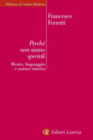 Perché non siamo speciali: Mente, linguaggio e natura umana - Francesco Ferretti