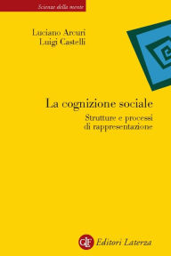 La cognizione sociale: Strutture e processi di rappresentazione - Luciano Arcuri