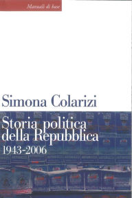 Storia politica della Repubblica. 1943-2006: Partiti, movimenti e istituzioni. Simona Colarizi Author