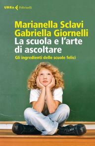 La scuola e l'arte di ascoltare: Gli ingredienti delle scuole felici - Gabriella Giornelli