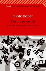 Destini personali: L'età della colonizzazione delle coscienze Remo Bodei Author