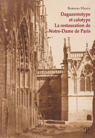 Daguerreotype et calotype: La restauration de Notre-Dame de Paris Barbara Mazza Author