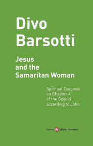 Jesus and the Samaritan Woman: Spiritual Exegesis on Chapter 4 of the Gospel according to John Divo Barsotti Author