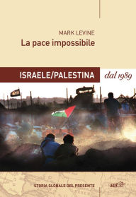 La pace impossibile: Israele/Palestina dal 1989 Mark Levine Author
