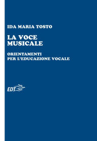 La voce musicale: Orientamenti per l'educazione vocale - Ida Maria Tosto
