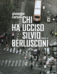 Chi ha ucciso Silvio Berlusconi - Giuseppe Caruso