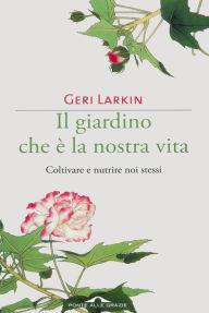 Il giardino che è la nostra vita: Coltivare e nutrire noi stessi Geri Larkin Author