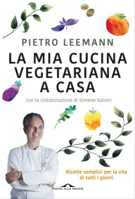 La mia cucina vegetariana a casa: Ricette semplici per la vita di tutti i giorni Pietro Leemann Author