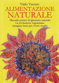Alimentazione Naturale: Manuale pratico di igienismo-naturale. La rivoluzione vegetariana: mangiare bene per vivere meglio Vaccaro Valdo Author
