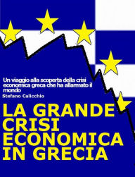 La grande crisi economica in Grecia: Un viaggio alla scoperta della crisi economica greca che ha allarmato il mondo. Stefano Calicchio Author