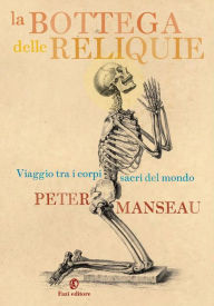 La bottega delle reliquie: Viaggio fra i corpi sacri del mondo Peter Manseau Author