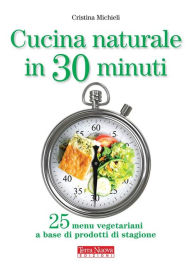 Cucina naturale in 30 minuti: 25 menu vegetariani a base di prodotti di stagione Cristina Michieli Author