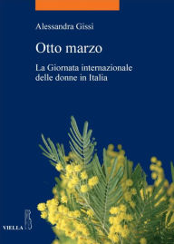 Otto marzo: La Giornata internazionale delle donne in Italia Alessandra Gissi Author