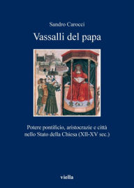 Vassalli del papa: Potere pontificio, aristocrazie e città nello Stato della Chiesa (XII-XV sec.) Sandro Carocci Author