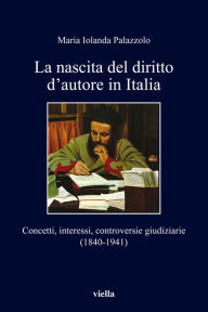 La nascita del diritto d'autore in Italia: Concetti, interessi, controversie giudiziarie (1840-1941) Maria Iolanda Palazzolo Author