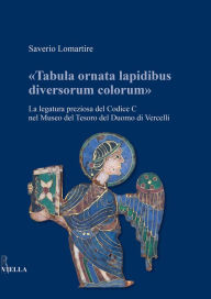 Tabula ornata lapidibus diversorum colorum: La legatura preziosa del Codice C nel Museo del Tesoro del Duomo di Vercelli Saverio Lomartire Author